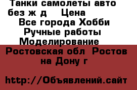 Танки,самолеты,авто, (без ж/д) › Цена ­ 25 000 - Все города Хобби. Ручные работы » Моделирование   . Ростовская обл.,Ростов-на-Дону г.